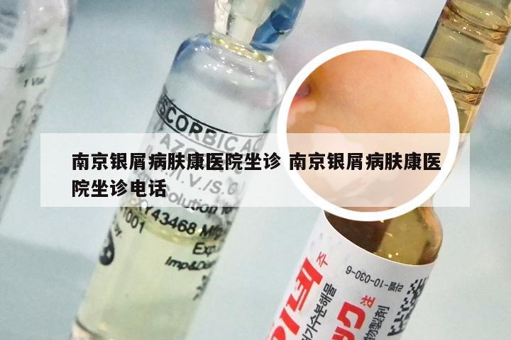 南京银屑病肤康医院坐诊 南京银屑病肤康医院坐诊电话