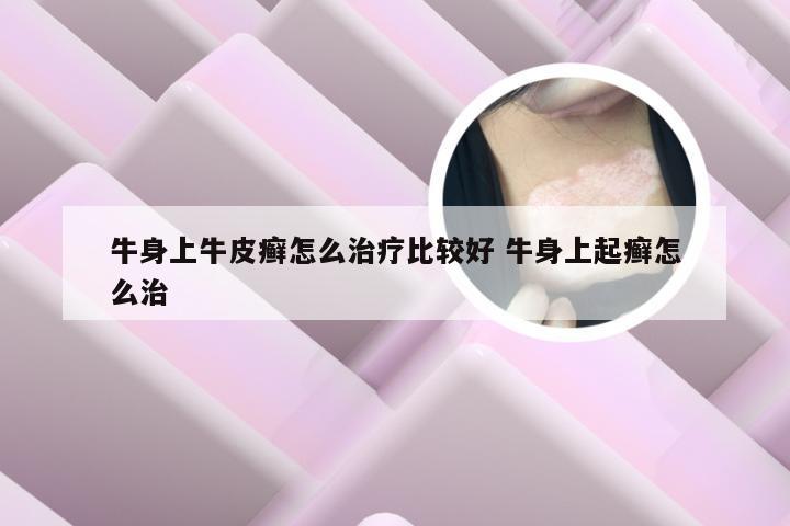 牛身上牛皮癣怎么治疗比较好 牛身上起癣怎么治
