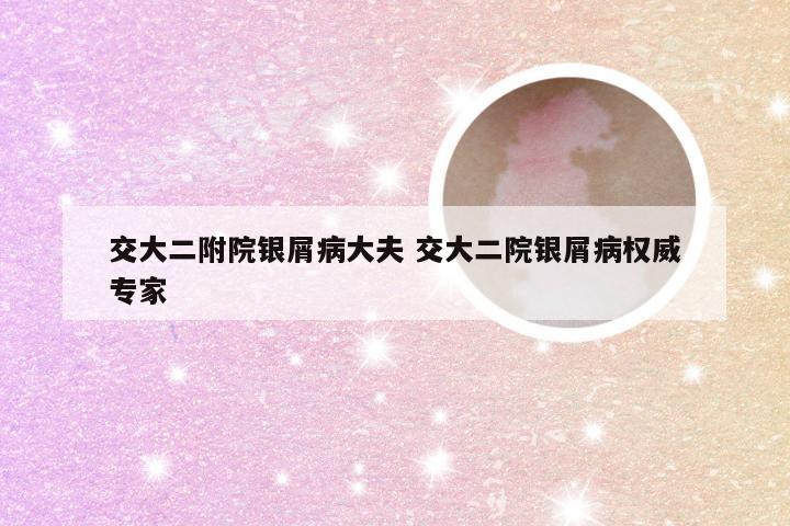 交大二附院银屑病大夫 交大二院银屑病权威专家