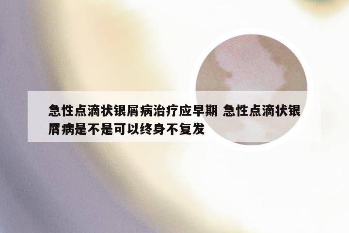 急性点滴状银屑病治疗应早期 急性点滴状银屑病是不是可以终身不复发