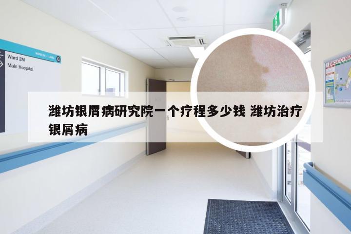 潍坊银屑病研究院一个疗程多少钱 潍坊治疗银屑病