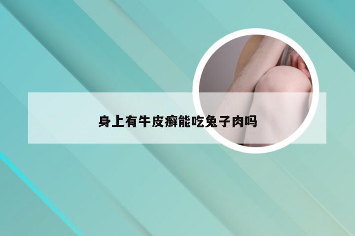 身上有牛皮癣能吃兔子肉吗
