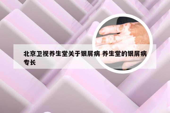 北京卫视养生堂关于银屑病 养生堂的银屑病专长