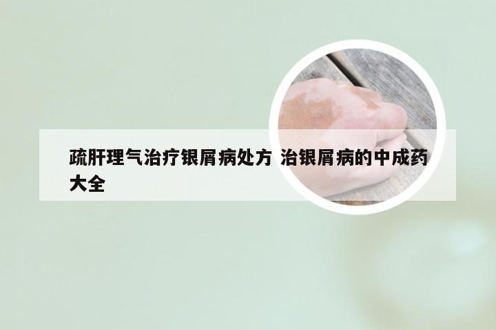 疏肝理气治疗银屑病处方 治银屑病的中成药大全