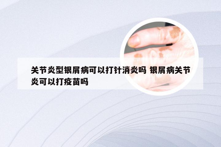 关节炎型银屑病可以打针消炎吗 银屑病关节炎可以打疫苗吗
