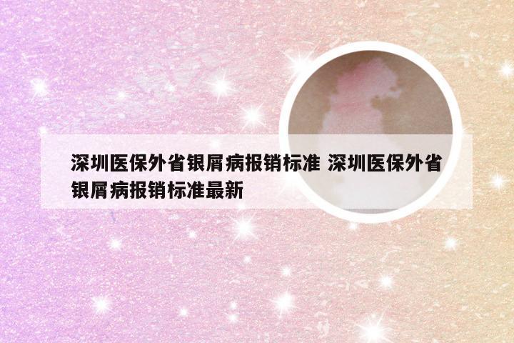 深圳医保外省银屑病报销标准 深圳医保外省银屑病报销标准最新