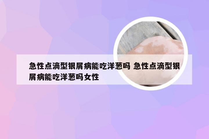 急性点滴型银屑病能吃洋葱吗 急性点滴型银屑病能吃洋葱吗女性