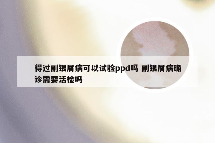 得过副银屑病可以试验ppd吗 副银屑病确诊需要活检吗