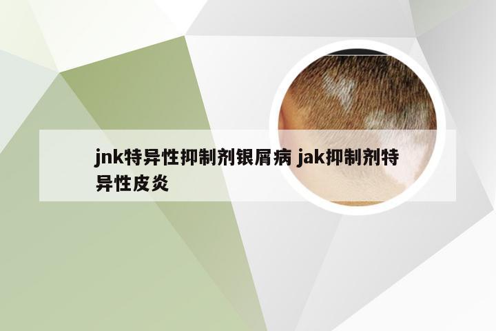 jnk特异性抑制剂银屑病 jak抑制剂特异性皮炎