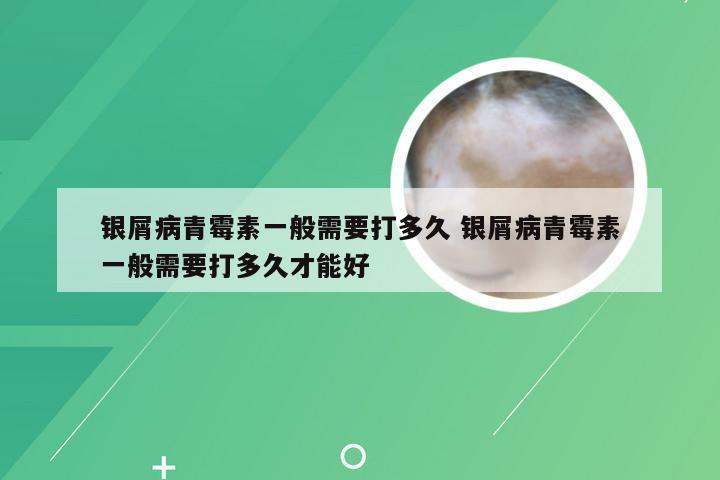 银屑病青霉素一般需要打多久 银屑病青霉素一般需要打多久才能好