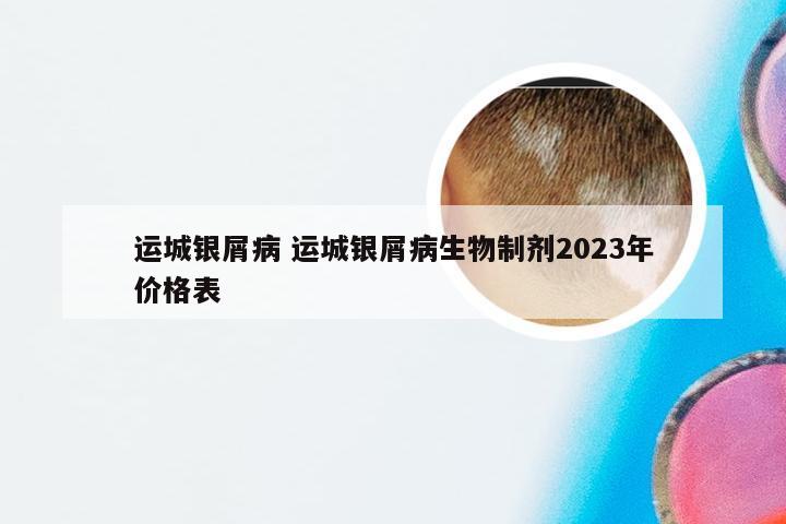 运城银屑病 运城银屑病生物制剂2023年价格表