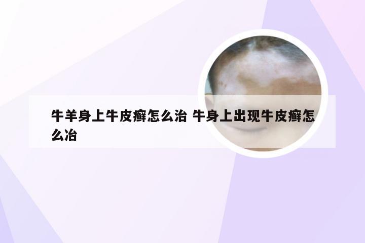 牛羊身上牛皮癣怎么治 牛身上出现牛皮癣怎么冶