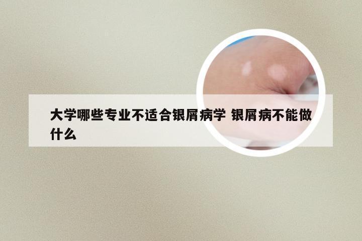 大学哪些专业不适合银屑病学 银屑病不能做什么