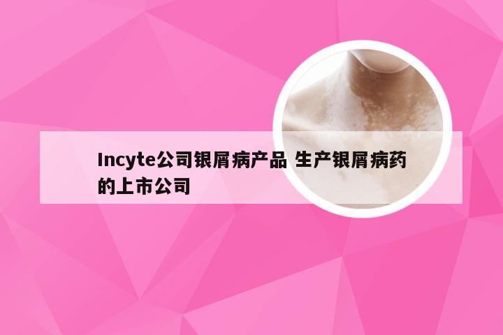 Incyte公司银屑病产品 生产银屑病药的上市公司