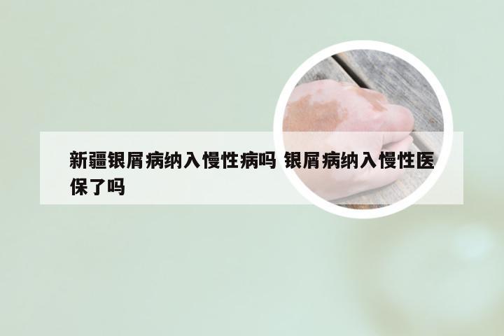 新疆银屑病纳入慢性病吗 银屑病纳入慢性医保了吗