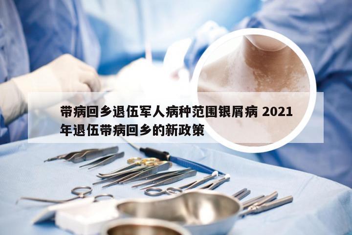 带病回乡退伍军人病种范围银屑病 2021年退伍带病回乡的新政策