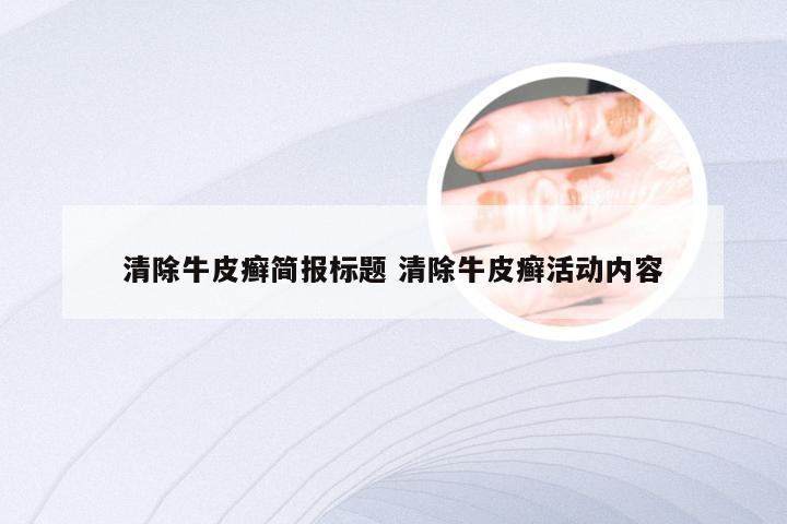 清除牛皮癣简报标题 清除牛皮癣活动内容
