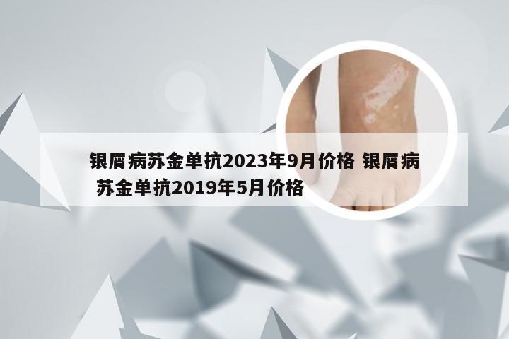 银屑病苏金单抗2023年9月价格 银屑病 苏金单抗2019年5月价格