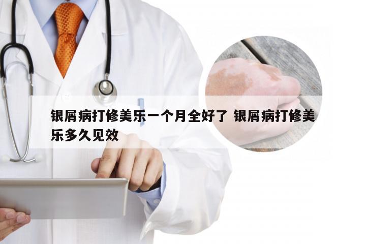 银屑病打修美乐一个月全好了 银屑病打修美乐多久见效