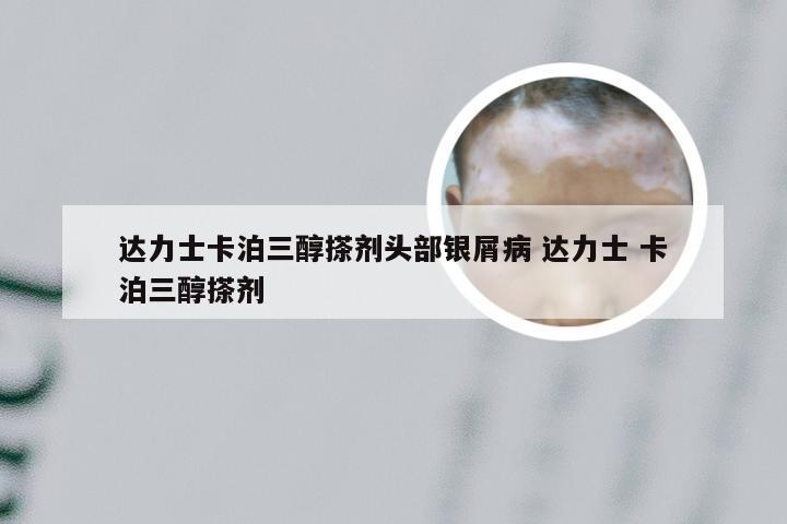 达力士卡泊三醇搽剂头部银屑病 达力士 卡泊三醇搽剂