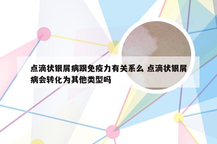 点滴状银屑病跟免疫力有关系么 点滴状银屑病会转化为其他类型吗
