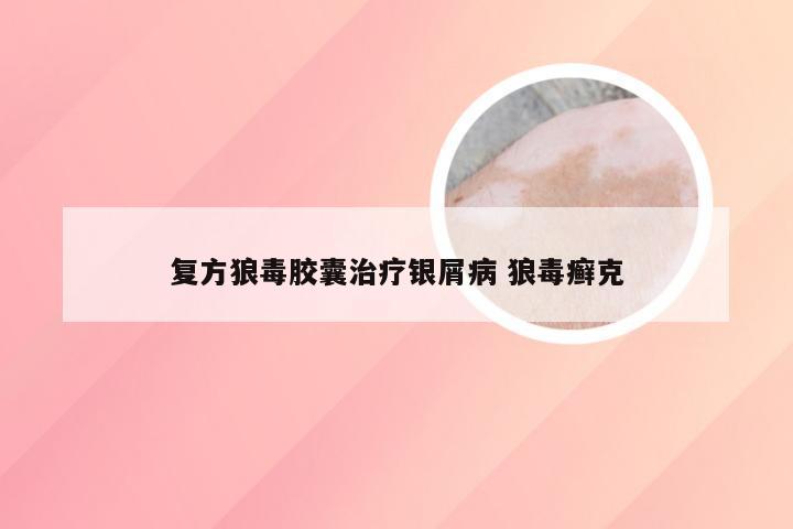 复方狼毒胶囊治疗银屑病 狼毒癣克