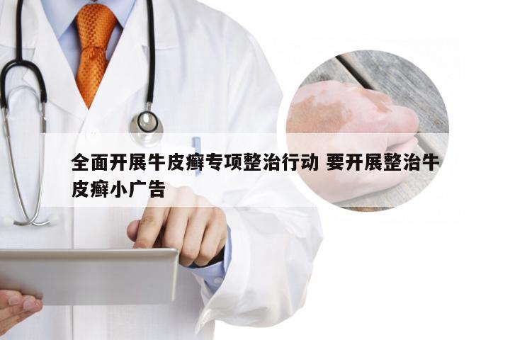 全面开展牛皮癣专项整治行动 要开展整治牛皮癣小广告