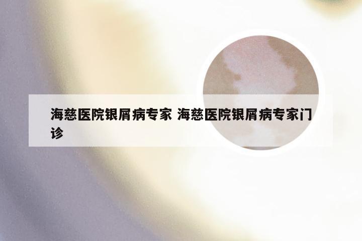海慈医院银屑病专家 海慈医院银屑病专家门诊