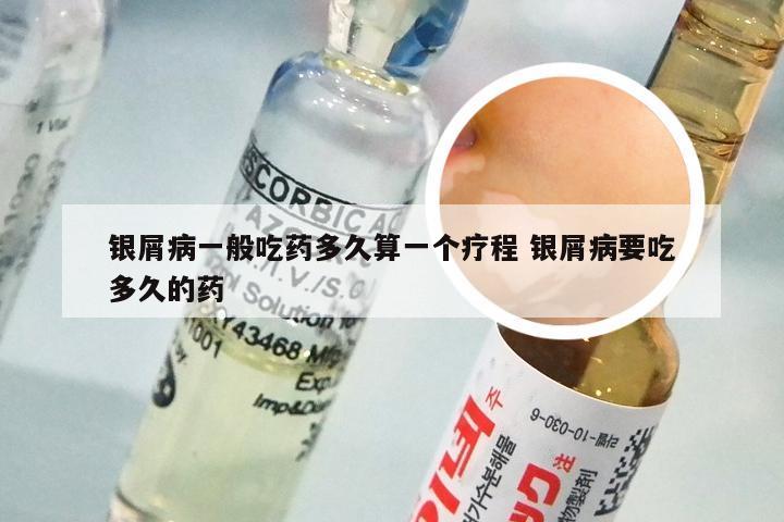 银屑病一般吃药多久算一个疗程 银屑病要吃多久的药