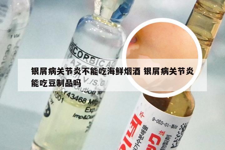 银屑病关节炎不能吃海鲜烟酒 银屑病关节炎能吃豆制品吗