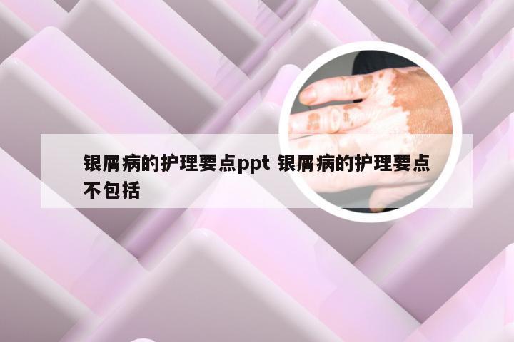 银屑病的护理要点ppt 银屑病的护理要点不包括